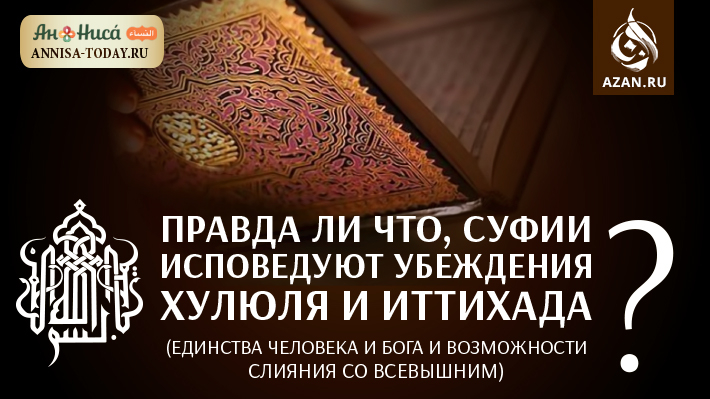 Правда ли что, суфии исповедуют убеждения хулюля и иттихада (единства человека и Бога и возможности слияния со Всевышним)?