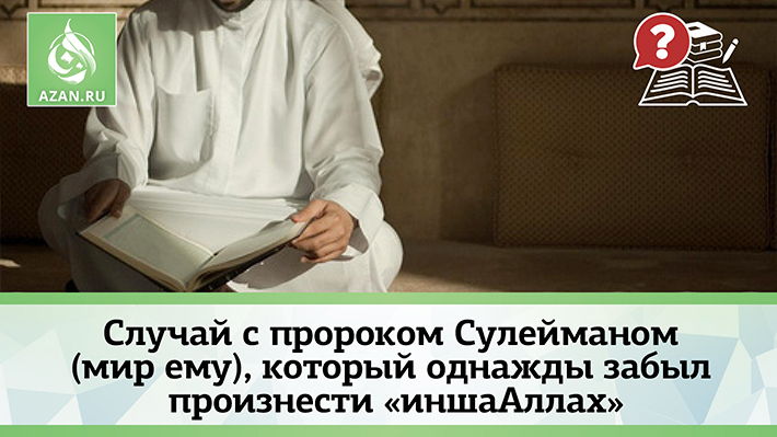 Случай с пророком Сулейманом (мир ему), который однажды забыл произнести «ин ша Аллах»