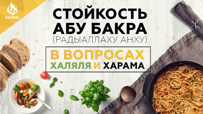 Стойкость Абу Бакра (радыаллаху анху) в вопросах халяля и харама