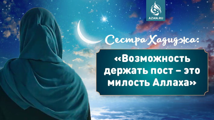 Сестра Хадиджа: «Возможность держать пост – это милость Аллаха»