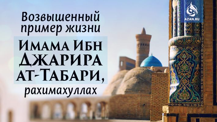 ​​​​​​​Возвышенный пример жизни Имама Ибн Джарира ат-Табари, рахимахуллах