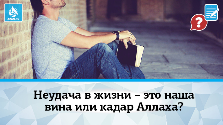 Неудача в жизни – это наша вина или кадар Аллаха?