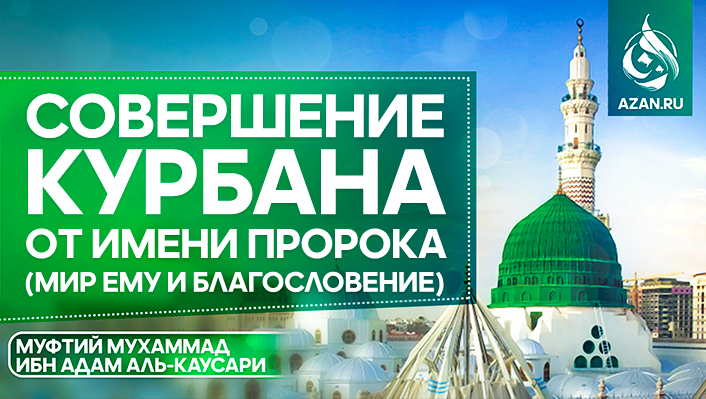 Совершение курбана от имени Пророка (мир ему и благословение) – желательное действие или бид’а?