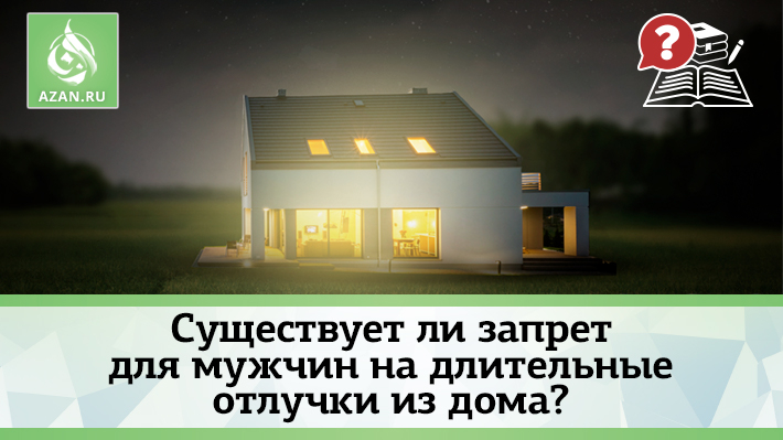 Существует ли запрет для мужчин на длительные отлучки из дома?