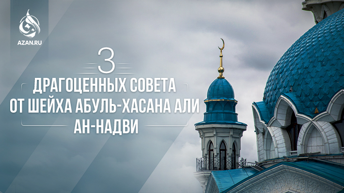 Три драгоценных совета от шейха Абуль-Хасана Али ан-Надви 