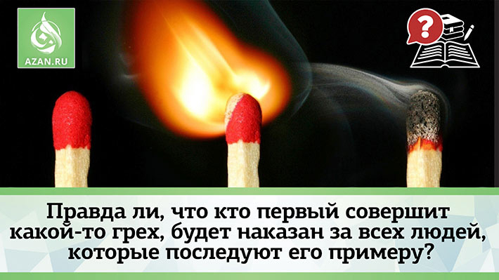 Правда ли, что кто первый совершит какой-то грех, будет наказан за всех людей, которые последуют его примеру?
