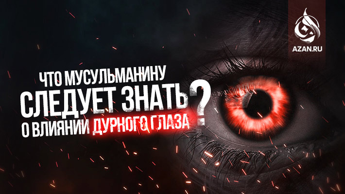 Что мусульманину следует знать о влиянии дурного глаза?