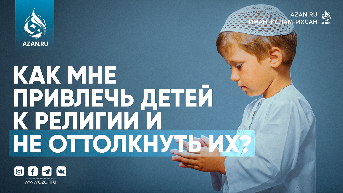Новообращенная мусульманка: как мне привлечь детей к религии и не оттолкнуть их?