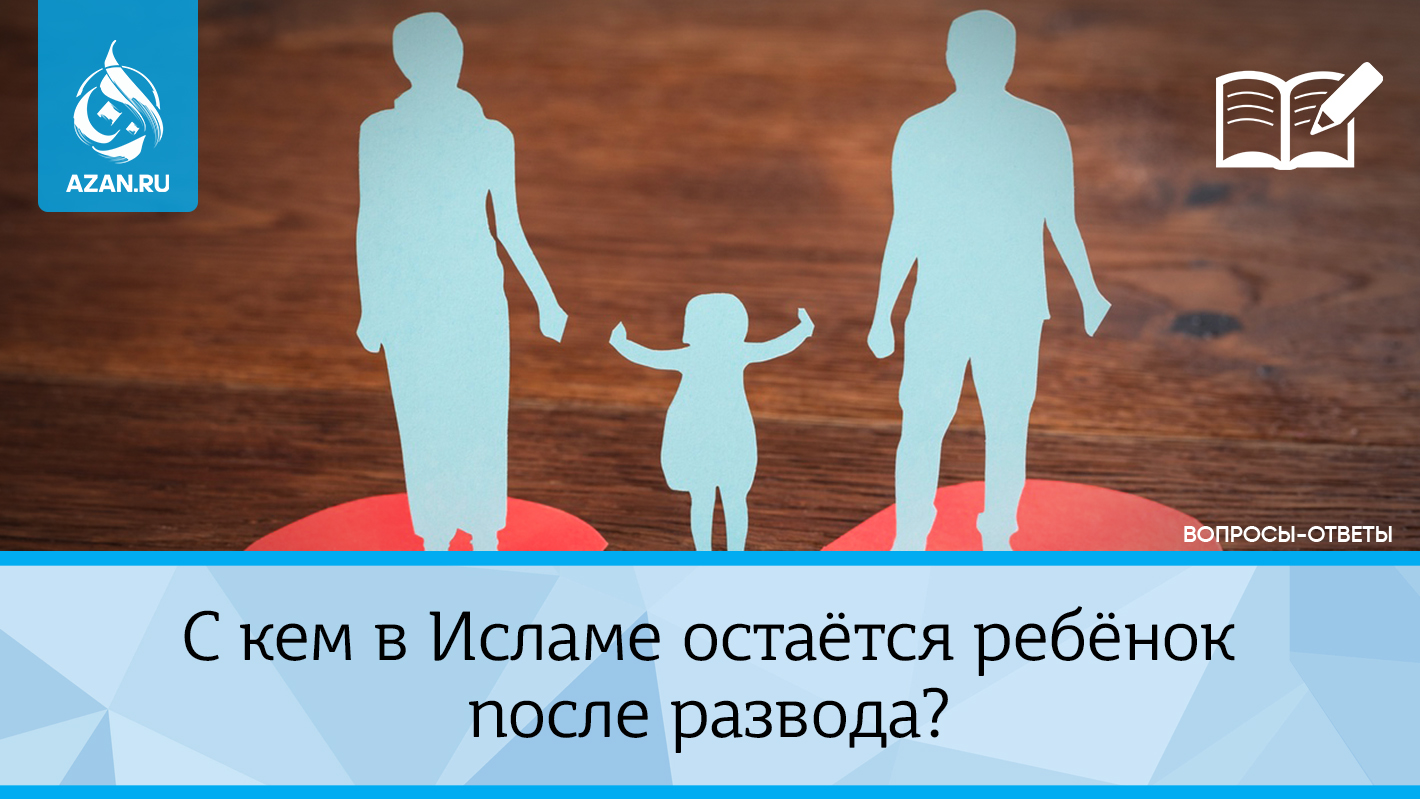 С кем в Исламе остаётся ребёнок после развода?