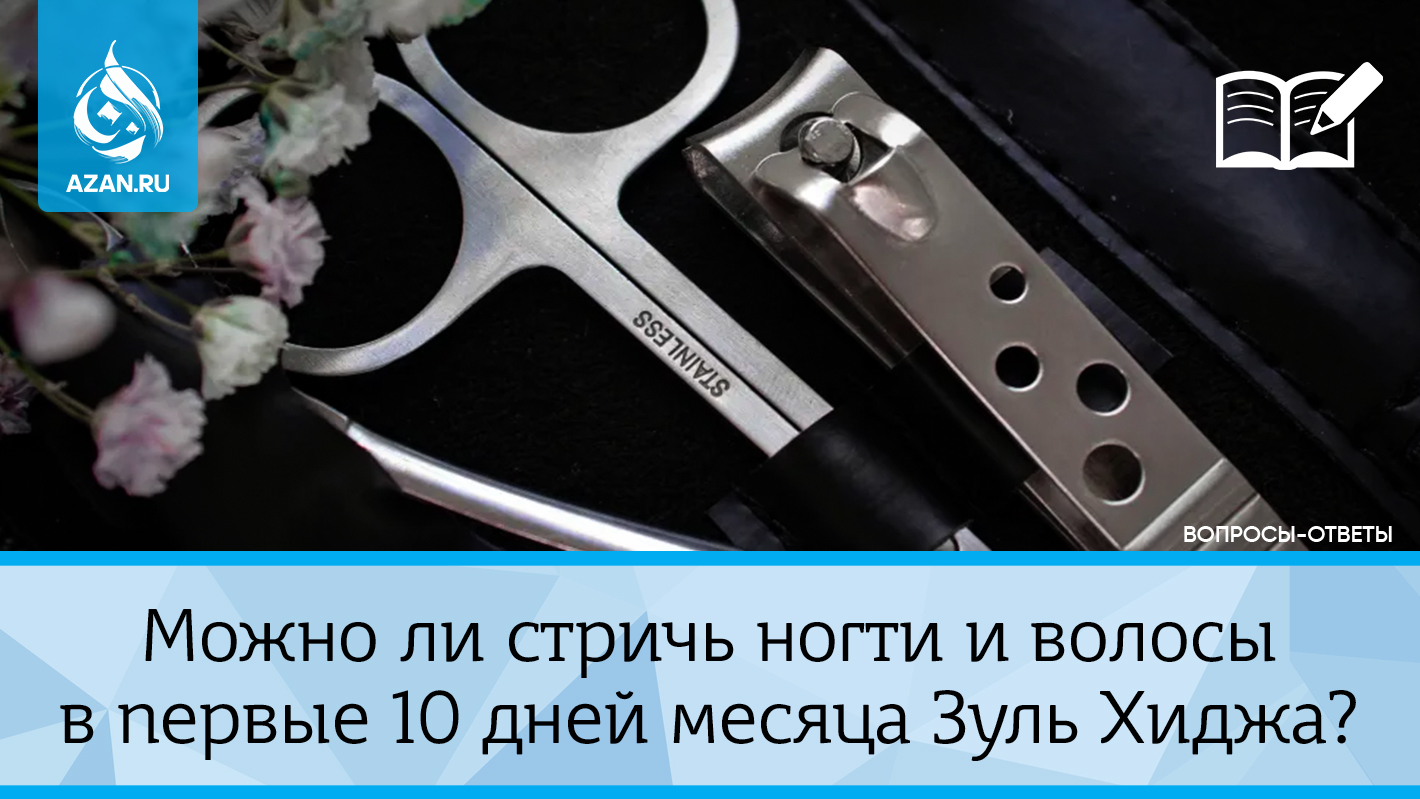 Можно ли стричь ногти и волосы в первые 10 дней месяца Зуль Хиджа?