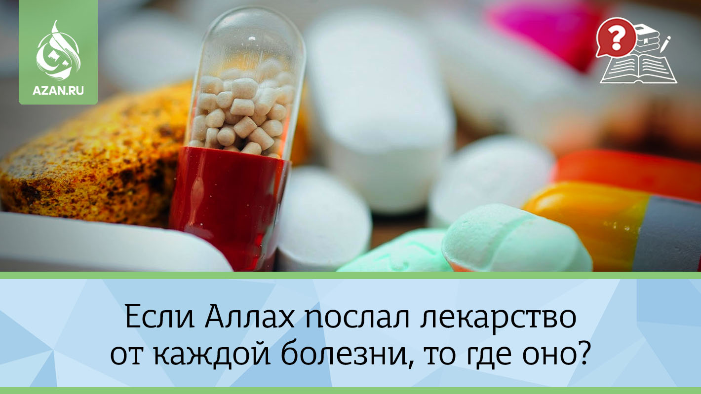 Если Аллах послал лекарство от каждой болезни, то где оно?