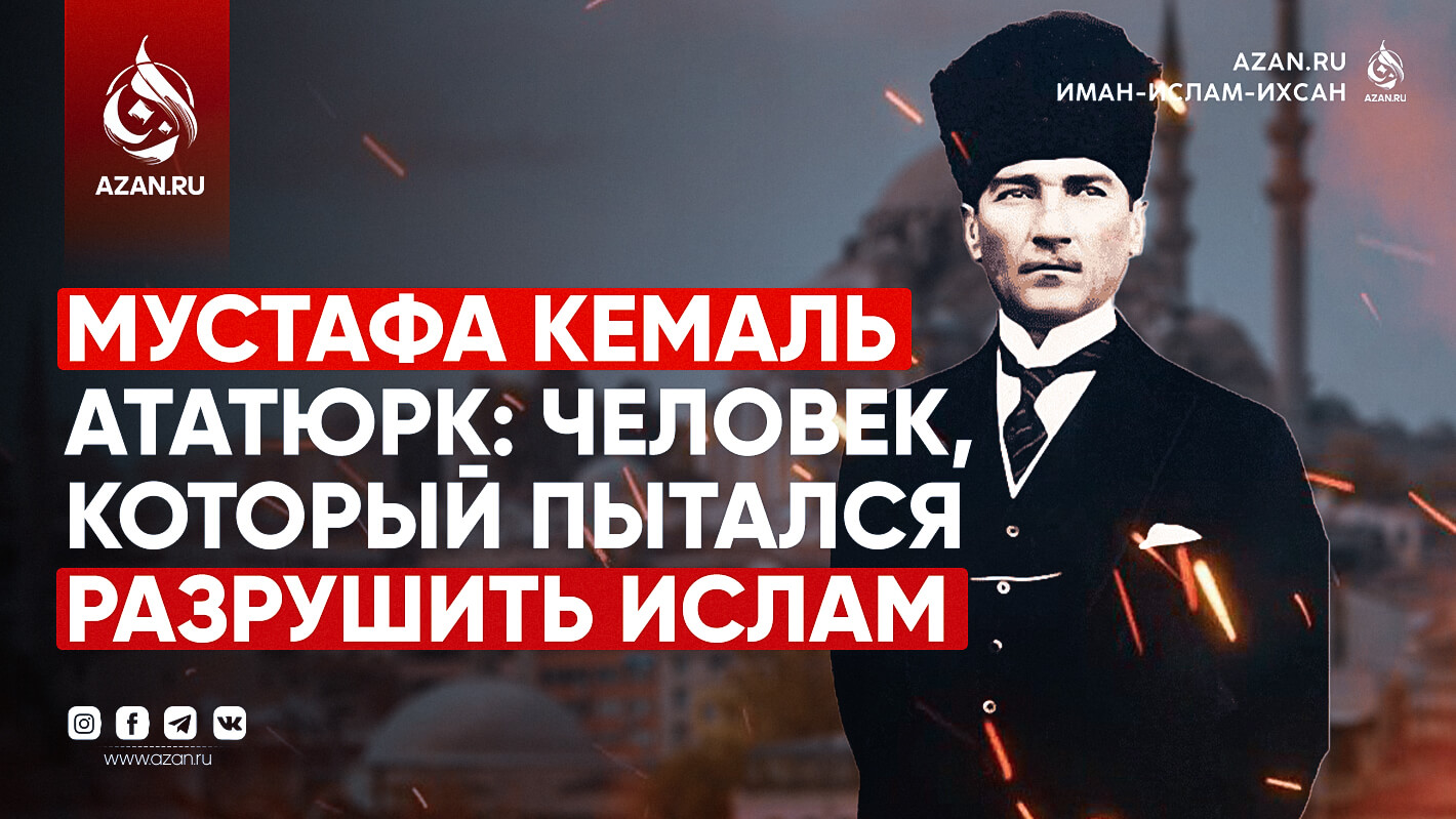 Мустафа Кемаль Ататюрк: Человек, который пытался разрушить Ислам