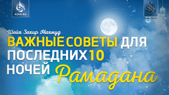 Шейх Захир Махмуд: Важные советы для последних десяти ночей Рамадана