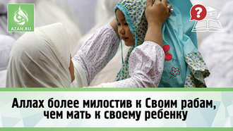 Аллах более милостив к Своим рабам, чем мать к своему ребенку