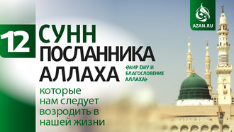12 сунн Посланника Аллаха (мир ему и благословение Аллаха), которые нам следует возродить в нашей жизни