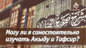 Могу ли я самостоятельно изучать Акыду и Тафсир?