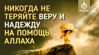 Никогда не теряйте веры и надежды на помощь Аллаха
