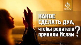 Какое сделать дуа, чтобы родители приняли Ислам?