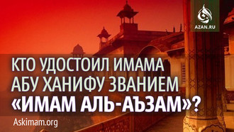 Кто удостоил Имама Абу Ханифу званием «Имам аль-Аъзам»?