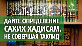Дайте определение сахих хадисам, не совершая таклид