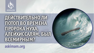 Действительно ли потоп во времена пророка Нуха, алейхиссалям, был Всемирным?