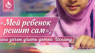 «Мой ребенок решит сам», или Зачем учить детей Исламу