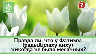 Правда ли, что у Фатимы (радыАллаху анха) никогда не было месячных?