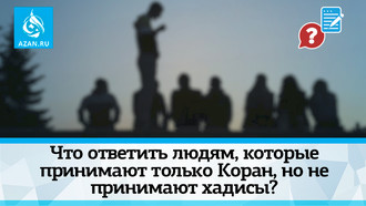 Что ответить людям, которые принимают только Коран, но не принимают хадисы?