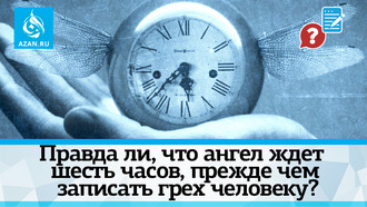 Правда ли, что ангел ждет шесть часов, прежде чем записать грех человеку?