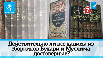 Действительно ли все хадисы из сборников Бухари и Муслима достоверные?