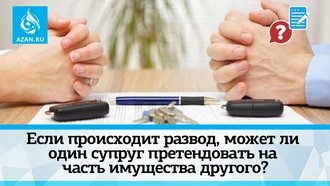 Если происходит развод, может ли один супруг претендовать на часть имущества другого?