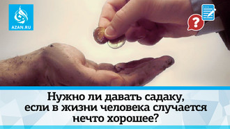 Нужно ли давать садаку, если в жизни человека случается нечто хорошее?