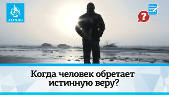 Когда человек обретает истинную веру?