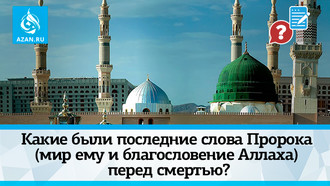 Какие были последние слова Пророка (мир ему и благословение Аллаха) перед смертью?