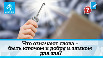 Что означают слова – быть ключом к добру и замком для зла?