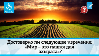 Достоверно ли следующее изречение: «Мир – это пашня для ахырата»?