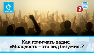 Как понимать хадис: «Молодость – это вид безумия»?