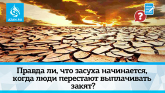 Правда ли, что засуха начинается, когда люди перестают выплачивать закят?