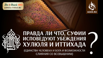 Правда ли что, суфии исповедуют убеждения хулюля и иттихада (единства человека и Бога и возможности слияния со Всевышним)?