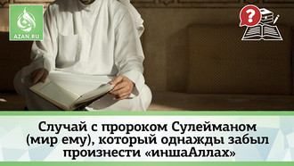 Случай с пророком Сулейманом (мир ему), который однажды забыл произнести «ин ша Аллах»