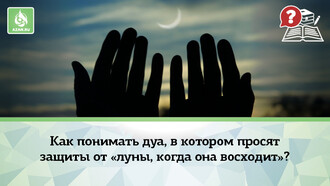 Как понимать дуа, в котором просят защиты от «луны, когда она восходит»?