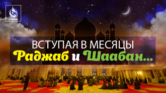 Вступая в месяцы Раджаб и Шаабан…