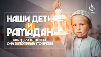 Наши дети и Рамадан – как сделать, чтобы они запомнили это время