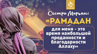 Сестра Марьям: «Рамадан для меня – это время наибольшей преданности и благодарности Аллаху»