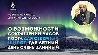 Муфтий Мухаммад ибн Адам аль-Каусари о возможности сокращении часов поста для северных широт, где летний день очень длинный