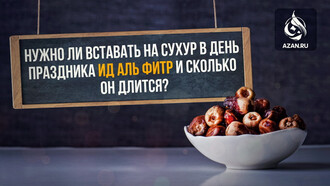 Нужно ли вставать на сухур в день праздника Ид аль-Фитр и сколько он длится?