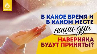 В какое время и в каком месте наши дуа наверняка будут приняты?