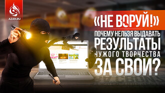 «Не воруй!» - почему нельзя выдавать результаты чужого творчества за свои? 