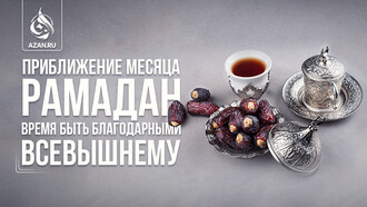 Приближение месяца Рамадан – время быть благодарными Всевышнему 