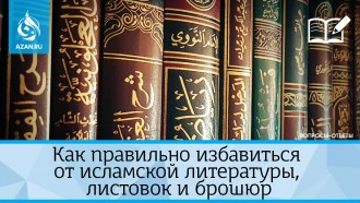 Как правильно избавиться от исламской литературы, листовок и брошюр